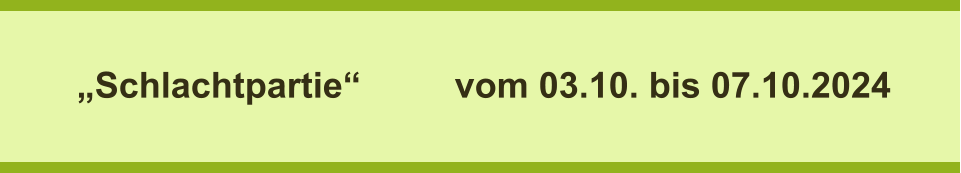 „Schlachtpartie“			vom 03.10. bis 07.10.2024